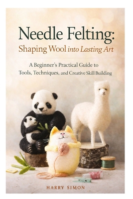 Needle Felting: Shaping Wool into Lasting Art: ... B0GMZ5S88T Book Cover
