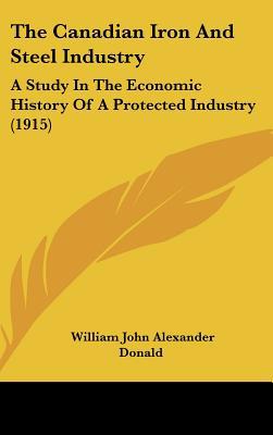 The Canadian Iron And Steel Industry: A Study I... 1437410014 Book Cover