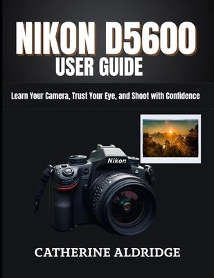 Nikon d5600 user guide: Learn your camera, trus... B0GBTD6H11 Book Cover