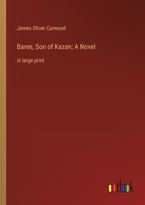 Baree, Son of Kazan; A Novel: in large print 3368335324 Book Cover