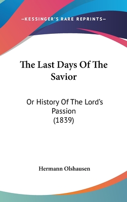 The Last Days Of The Savior: Or History Of The ... 1437388337 Book Cover