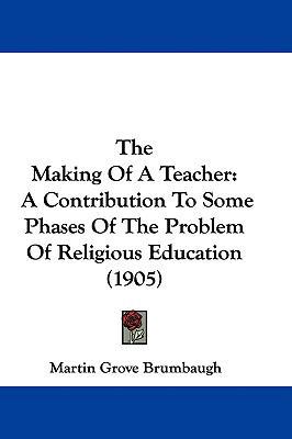 The Making Of A Teacher: A Contribution To Some... 1437408729 Book Cover