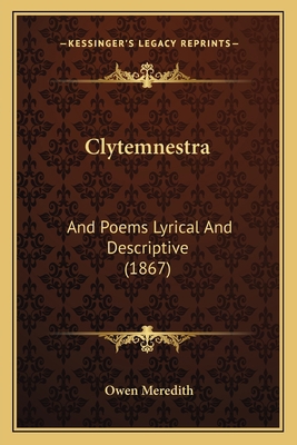 Clytemnestra: And Poems Lyrical And Descriptive... 1165121867 Book Cover