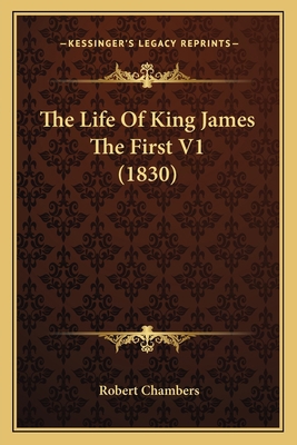 The Life Of King James The First V1 (1830) 116618398X Book Cover