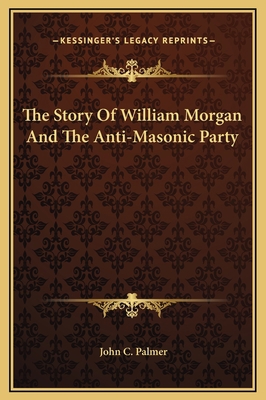 The Story Of William Morgan And The Anti-Masoni... 1169209505 Book Cover