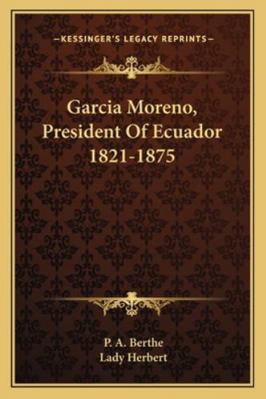 Garcia Moreno, President Of Ecuador 1821-1875 1163106380 Book Cover