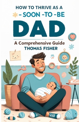 How to Thrive as a Soon-To-Be Dad: A Comprehens... B0CQLCT3LD Book Cover