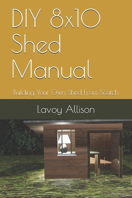 DIY 8x10 Shed Manual: Building Your Own Shed Fr... B084DG2T5K Book Cover