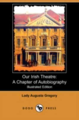 Our Irish Theatre: A Chapter of Autobiography (... 1409951693 Book Cover