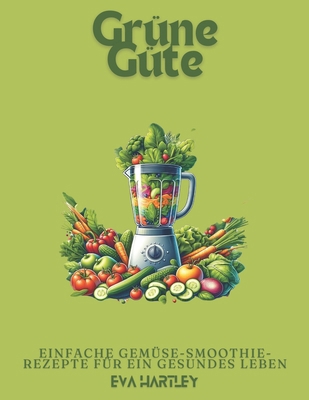 Grüne Güte: Einfache Gemüse-Smoothie-Rezepte fü... [German] B0DD76XK9P Book Cover