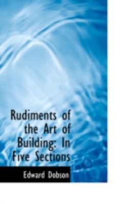 Rudiments of the Art of Building: In Five Sections 0559577141 Book Cover