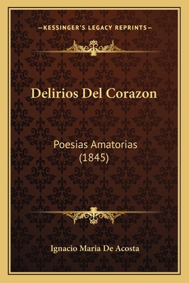 Delirios Del Corazon: Poesias Amatorias (1845) [Spanish] 1167528328 Book Cover