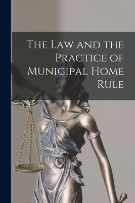 The Law and the Practice of Municipal Home Rule 1017940150 Book Cover