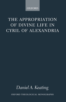 The Appropriation of Divine Life in Cyril of Al... 0199267138 Book Cover
