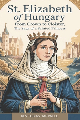 St.Elizabeth of Hungary: From Crown to Cloister... B0F4MYPF1D Book Cover