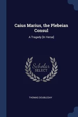 Caius Marius, the Plebeian Consul: A Tragedy [I... 137671289X Book Cover