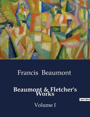 Beaumont & Fletcher's Works: Volume I B0CZ8FV2SZ Book Cover