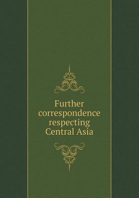 Further correspondence respecting Central Asia 5518463014 Book Cover