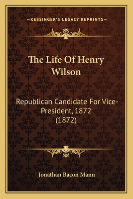 The Life Of Henry Wilson: Republican Candidate ... 1165079984 Book Cover