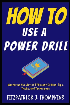 How to Use a Power Drill: Mastering the Art of ... Book Cover