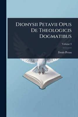 Dionysii Petavii Opus De Theologicis Dogmatibus 1024422003 Book Cover