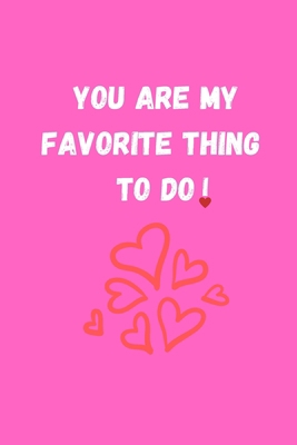 YOU ARE MY FAVORITE THING TO DO: Funny Valentine's Day Gift Idea - Lined Notebook Journal - Birthday, Anniversary Gift For Him, Her - Funny Romantic ... Gift For Husband, Wife - Perfect Lovers Gift
