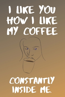 I like You How I Like My Coffe Constantly Insid... B084DG2S7F Book Cover