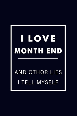 I LOVE MONTH END AND OTHER LIES I TELL MYSELF : Funny Accountant Lapse, Gag, Coworker Notebook Journal Gift, CPA Bookkeeper Office Gift Lined Notebook 6 x 9 - 120 Blank Lined pages, Black Pearl color