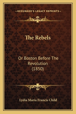 The Rebels: Or Boston Before The Revolution (1850) 1167215281 Book Cover