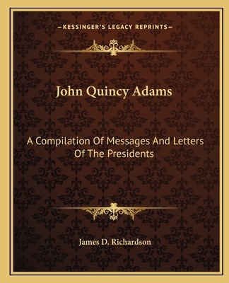 John Quincy Adams: A Compilation Of Messages An... 1162647973 Book Cover