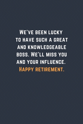 Paperback We’ve been lucky to have such a great and knowledgeable boss. We’ll miss you and your influence. Happy retirement.: Blank Lined Journal Funny Retirement Thank You Message Coworker, Boss Goodbye Gifts Book