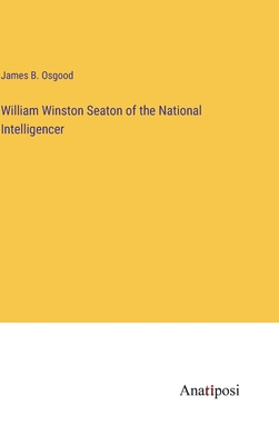 William Winston Seaton of the National Intellig... 3382125072 Book Cover