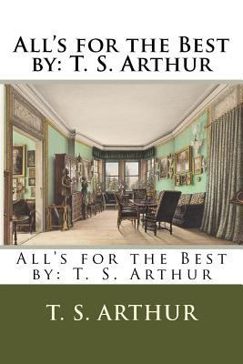 All's for the Best by: T. S. Arthur 1984213245 Book Cover