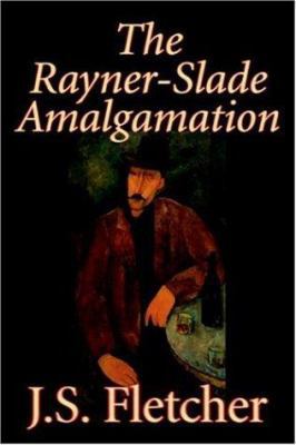 The Rayner-Slade Amalgamation by J. S. Fletcher... 1598187406 Book Cover