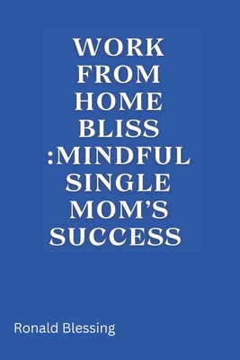 Work from Home Bliss: Mindful Single Mom's Success B0CPBB35MG Book Cover