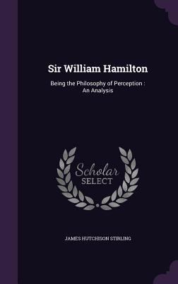 Sir William Hamilton: Being the Philosophy of P... 1357769032 Book Cover