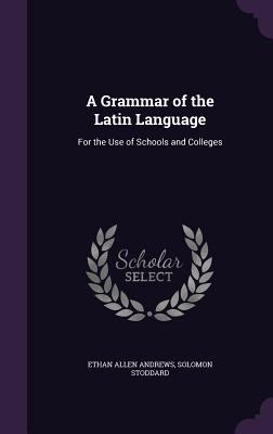 A Grammar of the Latin Language: For the Use of... 1357692951 Book Cover