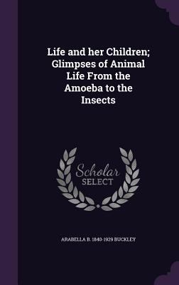 Life and her Children; Glimpses of Animal Life ... 134115193X Book Cover