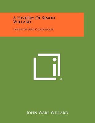 A History Of Simon Willard: Inventor And Clockm... 1258468913 Book Cover