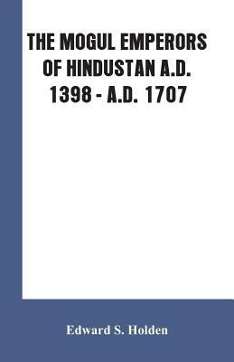 The Mogul Emperors of Hindustan A.D. 1398 - A.D... 9353601673 Book Cover