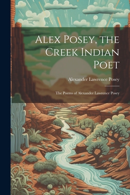 Alex Posey, the Creek Indian Poet: The Poems of... 1021197920 Book Cover