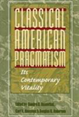 Classical American Pragmatism: Its Contemporary... 0252067606 Book Cover