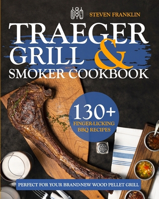 Traeger Grill & Smoker Cookbook: 130+ Finger-Licking BBQ Recipes Perfect for Your Brand-New Wood Pellet Grill B08F6Y5634 Book Cover