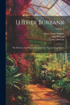 Luther Burbank: His Methods And Discoveries And... 1021829773 Book Cover