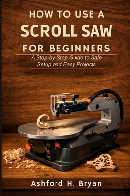 How to Use a Scroll Saw for Beginners: A Step-b... B0GVS4L8DR Book Cover
