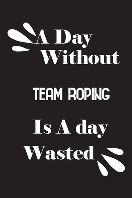 A day without team roping is a day wasted 1658838998 Book Cover