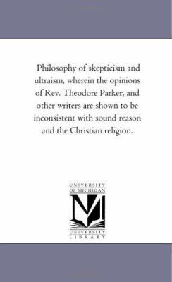 Philosophy of Skepticism and Ultraism, Wherein ... 1425526683 Book Cover