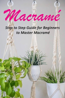 Macramé: Step to Step Guide for Beginners to Ma... B08C7GG71F Book Cover
