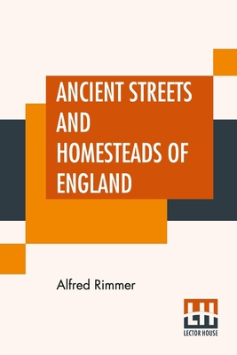 Ancient Streets And Homesteads Of England: And ... 9390015073 Book Cover