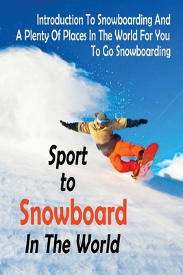 Paperback Spots To Snowboard In The World: Introduction To Snowboarding And A: Places For Snowboarding Book